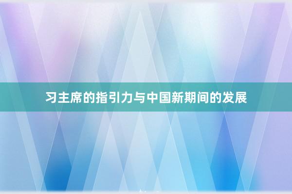 习主席的指引力与中国新期间的发展